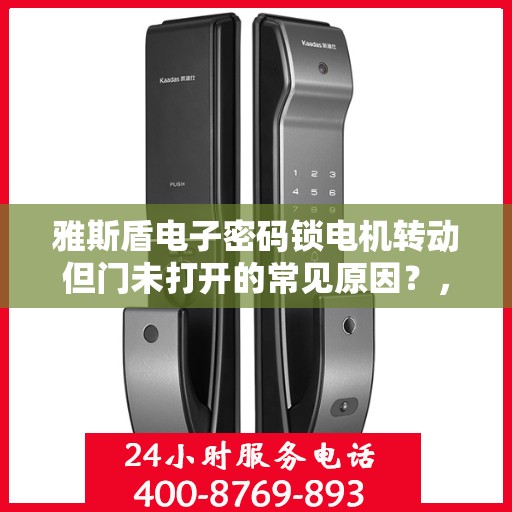 雅斯盾电子密码锁电机转动但门未打开的常见原因？，雅斯盾电子密码锁电机转动但门未打开的原因分析