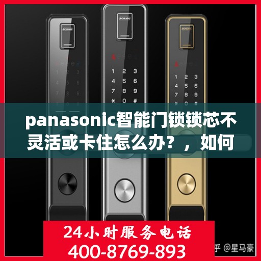 panasonic智能门锁锁芯不灵活或卡住怎么办？，如何解决Panasonic智能门锁的锁芯不灵活或卡住问题？
