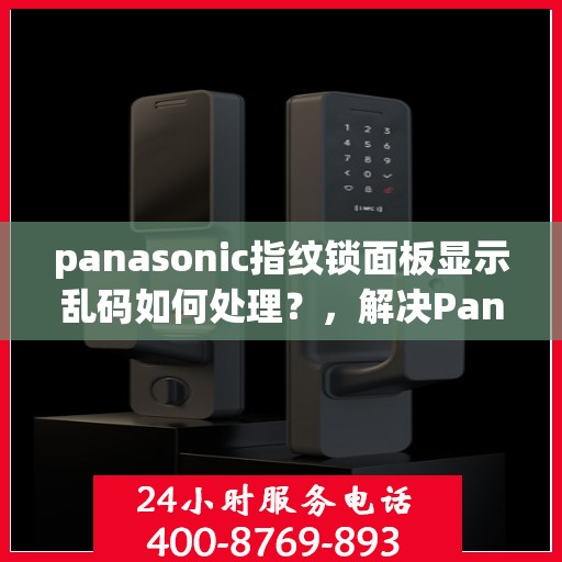 panasonic指纹锁面板显示乱码如何处理？，解决Panasonic指纹锁面板显示乱码的方法