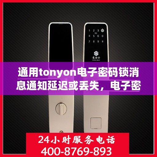 通用tonyon电子密码锁消息通知延迟或丢失，电子密码锁，消息通知延迟与丢失的解决策略