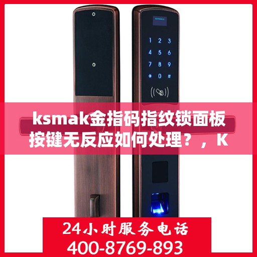 ksmak金指码指纹锁面板按键无反应如何处理？，KSMAK金指码指纹锁面板按键无反应的解决方法