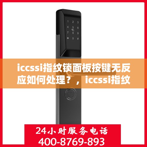 iccssi指纹锁面板按键无反应如何处理？，iccssi指纹锁面板按键无反应的故障排查步骤