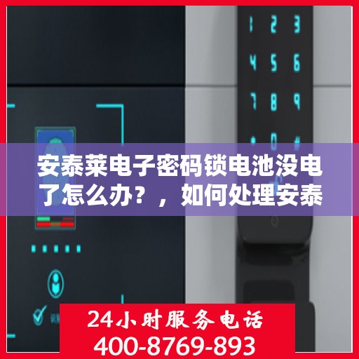 安泰莱电子密码锁电池没电了怎么办？，如何处理安泰莱电子密码锁电池没电的问题？