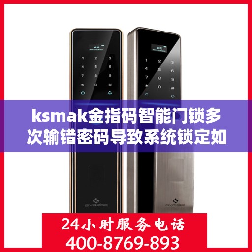 ksmak金指码智能门锁多次输错密码导致系统锁定如何解锁？，如何解除ksmak金指码智能门锁因频繁输入错误密码而被锁定的状态？
