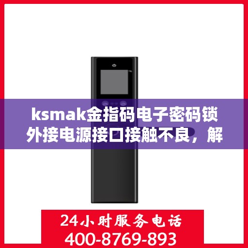 ksmak金指码电子密码锁外接电源接口接触不良，解决，ksmak金指码电子密码锁外接电源接口接触不良问题