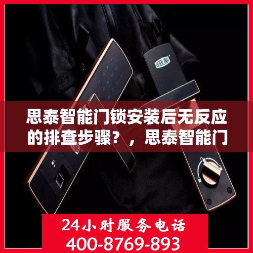 思泰智能门锁安装后无反应的排查步骤？，思泰智能门锁安装后无法反应的排查方法