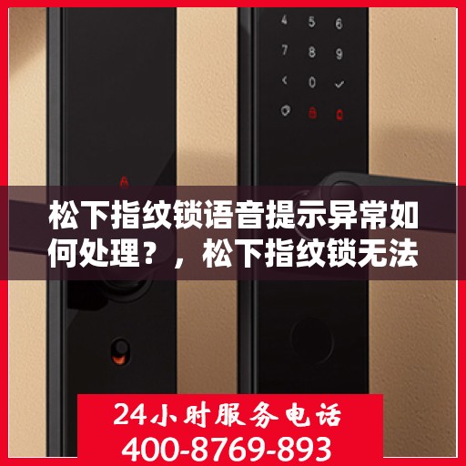 松下指纹锁语音提示异常如何处理？，松下指纹锁无法正常启动或有语音提示异常的解决方法