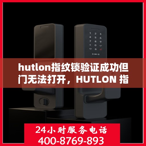 hutlon指纹锁验证成功但门无法打开，HUTLON 指纹锁验证成功但门无法打开的问题分析与解决办法