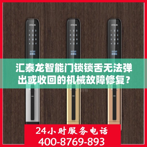 汇泰龙智能门锁锁舌无法弹出或收回的机械故障修复？，汇泰龙智能门锁锁舌无法弹出或收回的维修指南