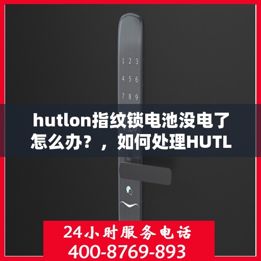 hutlon指纹锁电池没电了怎么办？，如何处理HUTLON指纹锁的电池电量低问题？