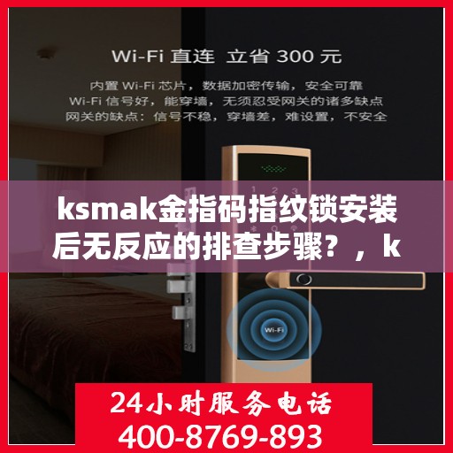 ksmak金指码指纹锁安装后无反应的排查步骤？，ksmak金指码指纹锁安装后无反应的排查步骤