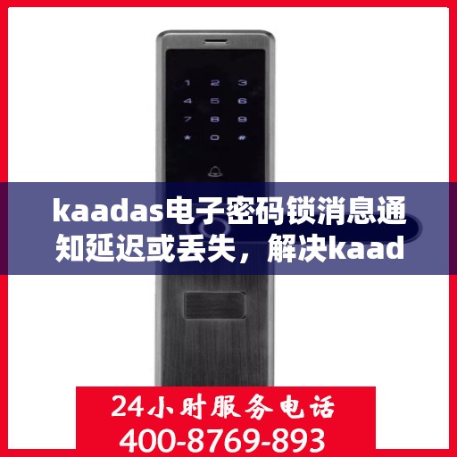 kaadas电子密码锁消息通知延迟或丢失，解决kaadas电子密码锁消息通知延迟或丢失问题的指南