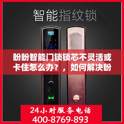 盼盼智能门锁锁芯不灵活或卡住怎么办？，如何解决盼盼智能门锁的锁芯不灵活或卡住问题？