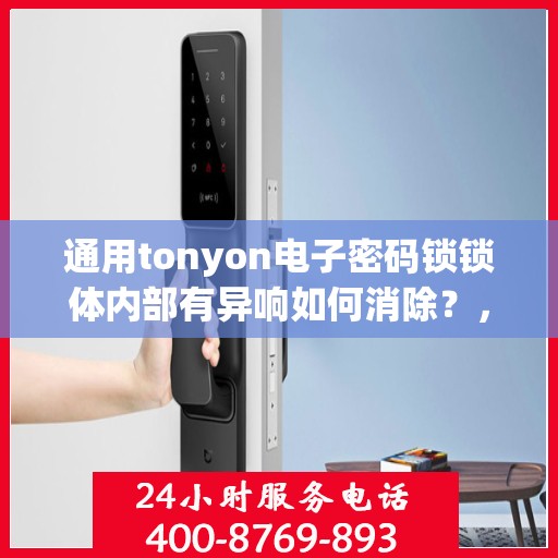 通用tonyon电子密码锁锁体内部有异响如何消除？，通用tonyon电子密码锁锁体内部异响的解决方法