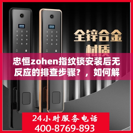 忠恒zohen指纹锁安装后无反应的排查步骤？，如何解决指纹锁无法正常工作的故障？