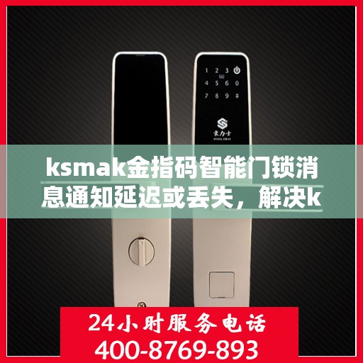 ksmak金指码智能门锁消息通知延迟或丢失，解决ksmak金指码智能门锁消息通知延迟或丢失问题的指南
