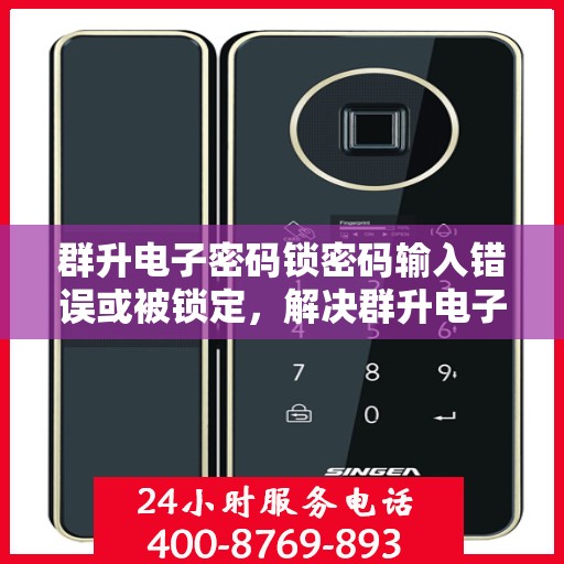 群升电子密码锁密码输入错误或被锁定，解决群升电子密码锁的密码输入错误和锁定问题指南
