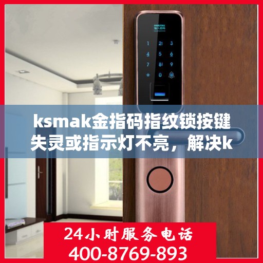 ksmak金指码指纹锁按键失灵或指示灯不亮，解决ksmak金指码指纹锁按键失灵或指示灯不亮问题的步骤