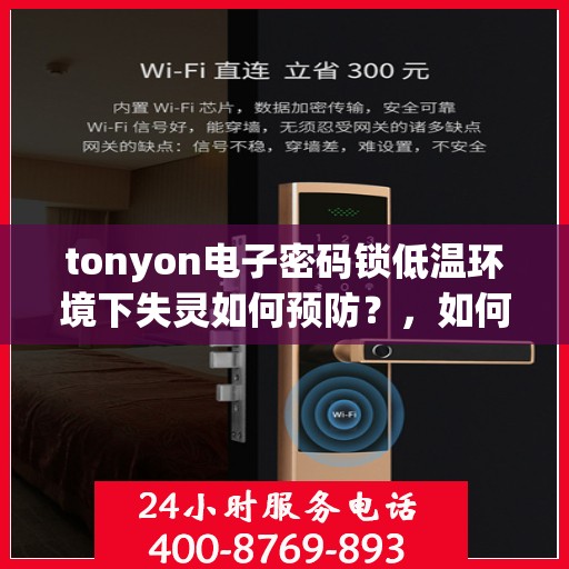 tonyon电子密码锁低温环境下失灵如何预防？，如何在低温环境下防止电子密码锁失效？