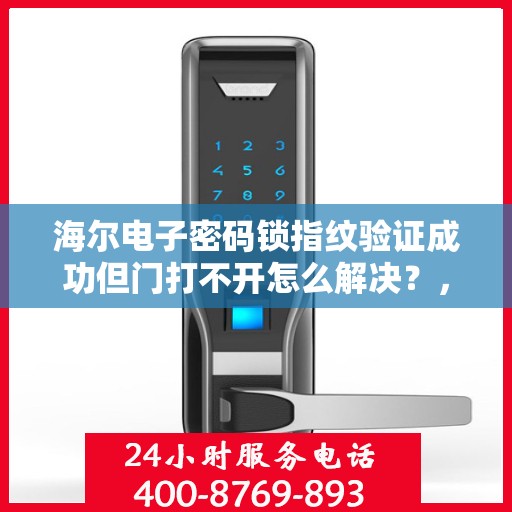 海尔电子密码锁指纹验证成功但门打不开怎么解决？，海尔电子密码锁指纹验证成功却开不了门？解决方法大解析！