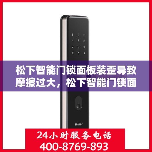 松下智能门锁面板装歪导致摩擦过大，松下智能门锁面板装歪可能导致摩擦问题