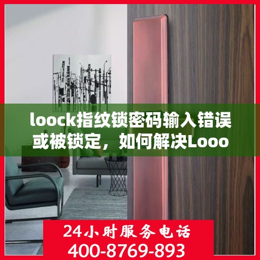 loock指纹锁密码输入错误或被锁定，如何解决Loook指纹锁的密码输入错误和锁定问题