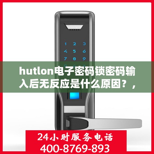 hutlon电子密码锁密码输入后无反应是什么原因？，如何解决HUTLON电子密码锁密码输入后无反应的问题？