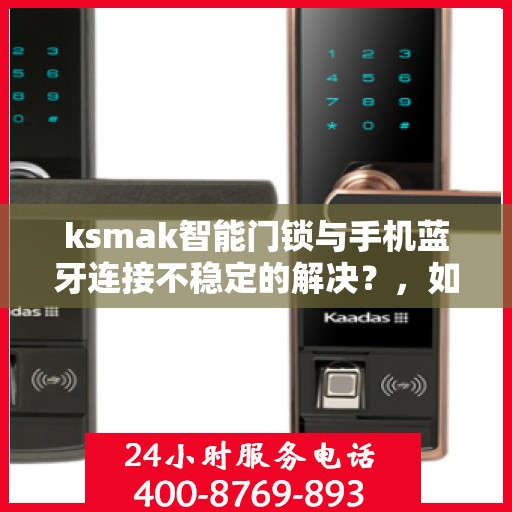 ksmak智能门锁与手机蓝牙连接不稳定的解决？，如何解决ksmak智能门锁与手机蓝牙连接不稳定的问题？