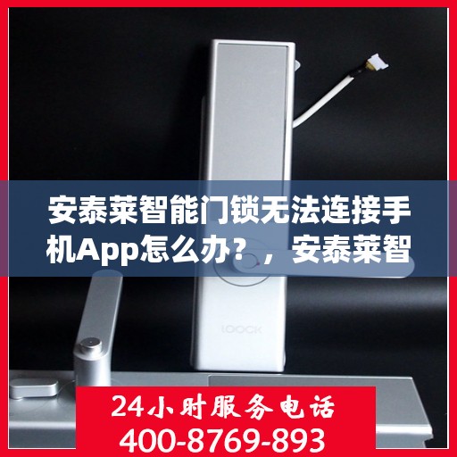 安泰莱智能门锁无法连接手机App怎么办？，安泰莱智能门锁无法连接手机App的解决方法