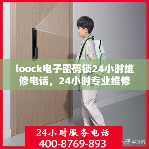loock电子密码锁24小时维修电话，24小时专业维修服务，Loock电子密码锁紧急故障解决热线