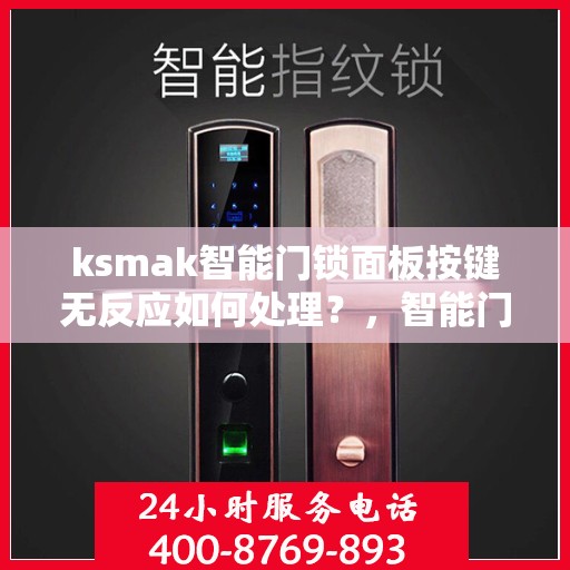 ksmak智能门锁面板按键无反应如何处理？，智能门锁面板按键无反应的故障排查方法