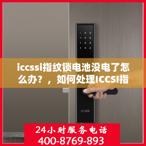 iccssi指纹锁电池没电了怎么办？，如何处理ICCSI指纹锁的电池没电问题？