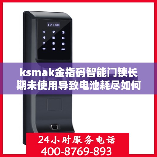 ksmak金指码智能门锁长期未使用导致电池耗尽如何激活？，如何重新激活长期未使用的ksmak金指码智能门锁的电池？