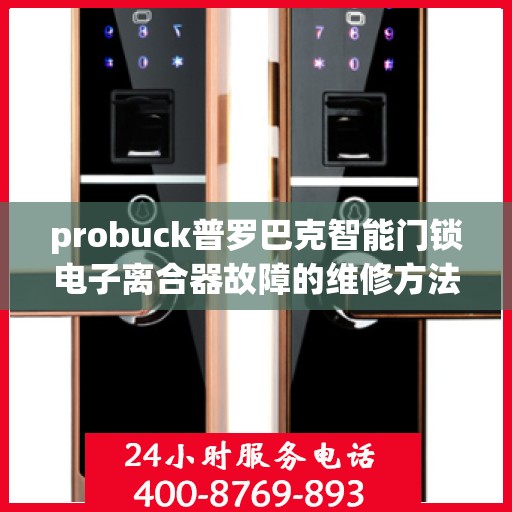 probuck普罗巴克智能门锁电子离合器故障的维修方法？，如何修理probuck普罗巴克智能门锁的电子离合器？