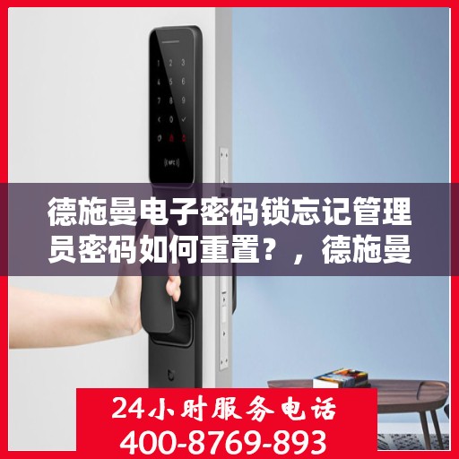 德施曼电子密码锁忘记管理员密码如何重置？，德施曼电子密码锁管理员密码重置教程，忘记密码怎么办？