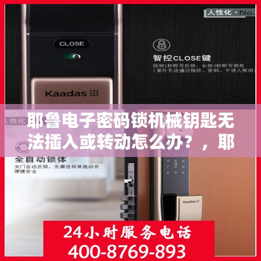 耶鲁电子密码锁机械钥匙无法插入或转动怎么办？，耶鲁电子密码锁机械钥匙无法插入或转动的解决方法