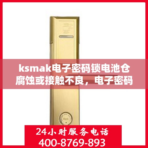 ksmak电子密码锁电池仓腐蚀或接触不良，电子密码锁电池仓问题解决指南，检查与维护技巧