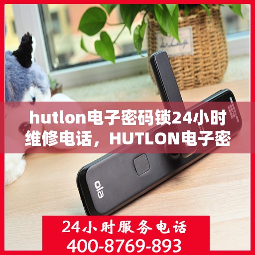 hutlon电子密码锁24小时维修电话，HUTLON电子密码锁全天候维修服务热线