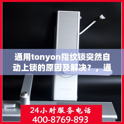 通用tonyon指纹锁突然自动上锁的原因及解决？，通用tonyon指纹锁自动上锁的常见原因与解决方案