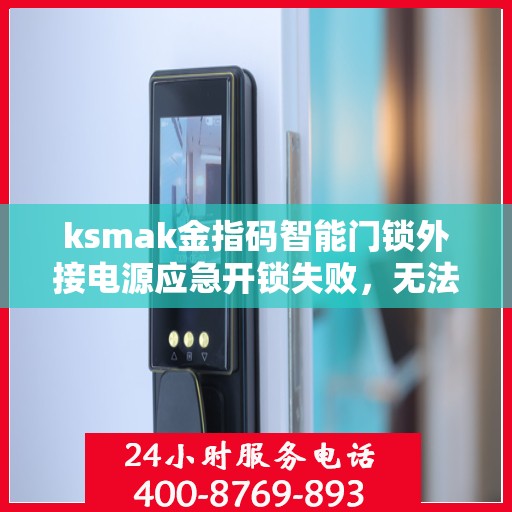 ksmak金指码智能门锁外接电源应急开锁失败，无法使用外接电源应急开锁，ksmak金指码智能门锁的故障排查指南