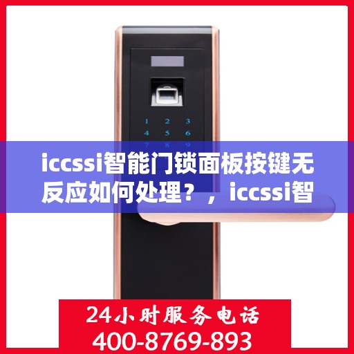 iccssi智能门锁面板按键无反应如何处理？，iccssi智能门锁面板按键无反应的排查步骤和解决方案