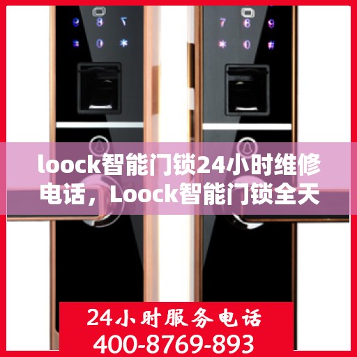 loock智能门锁24小时维修电话，Loock智能门锁全天候紧急维修服务热线
