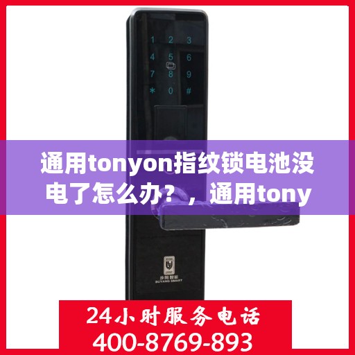 通用tonyon指纹锁电池没电了怎么办？，通用tonyon指纹锁电池没电了如何处理？