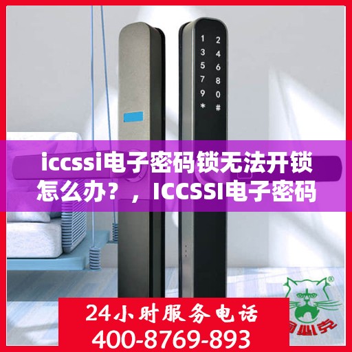 iccssi电子密码锁无法开锁怎么办？，ICCSSI电子密码锁无法开锁的解决方法