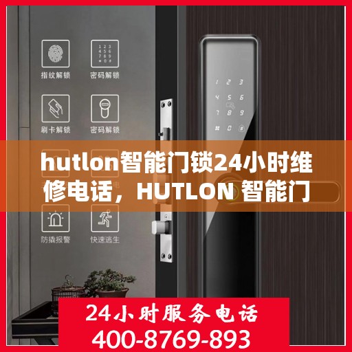 hutlon智能门锁24小时维修电话，HUTLON 智能门锁 24小时故障排除热线