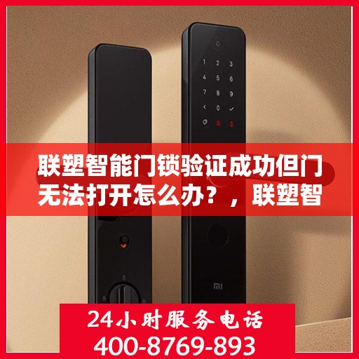 联塑智能门锁验证成功但门无法打开怎么办？，联塑智能门锁验证成功却门打不开的解决方法