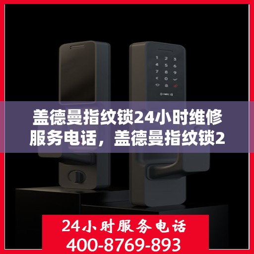 盖德曼指纹锁24小时维修服务电话，盖德曼指纹锁24小时维修服务电话: 95006