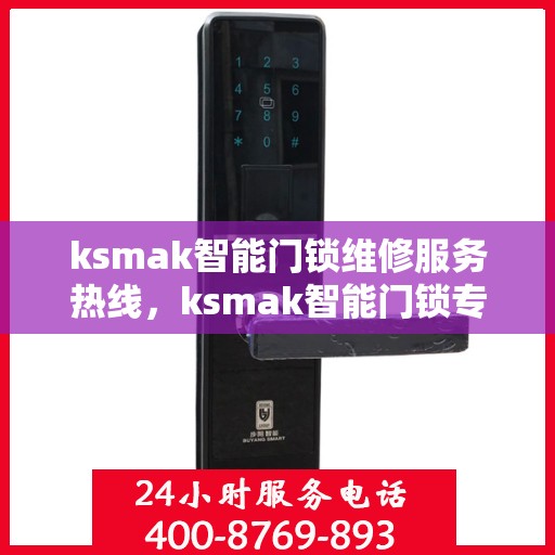 ksmak智能门锁维修服务热线，ksmak智能门锁专业维修服务热线