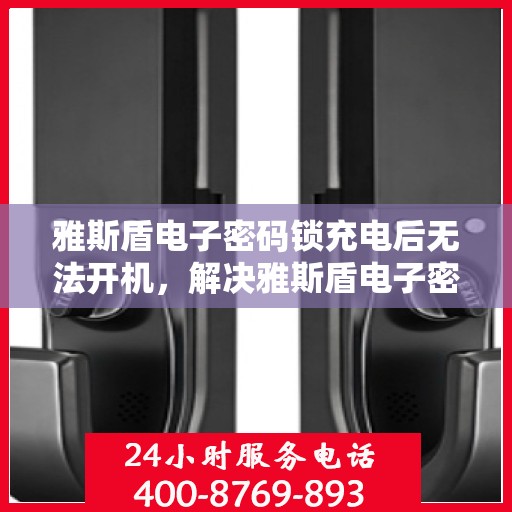 雅斯盾电子密码锁充电后无法开机，解决雅斯盾电子密码锁充电后无法开机的问题