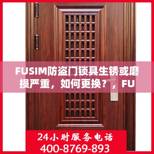 FUSIM防盗门锁具生锈或磨损严重，如何更换？，FUSIM防盗门锁具更换指南，解决生锈与磨损问题的方法